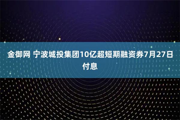 金御网 宁波城投集团10亿超短期融资券7月27日付息