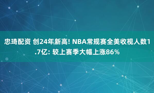 忠琦配资 创24年新高! NBA常规赛全美收视人数1.7亿: 较上赛季大幅上涨86%