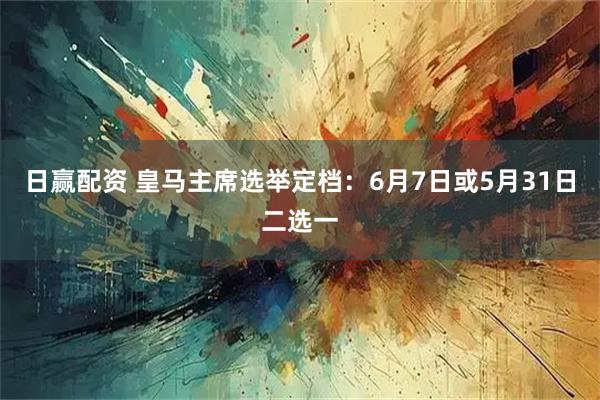 日赢配资 皇马主席选举定档：6月7日或5月31日二选一