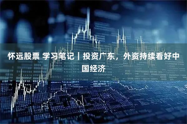 怀远股票 学习笔记｜投资广东，外资持续看好中国经济