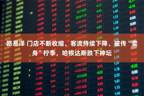 路易泽 门店不断收缩、客流持续下降、被传“卖身”柠季，哈根达斯跌下神坛