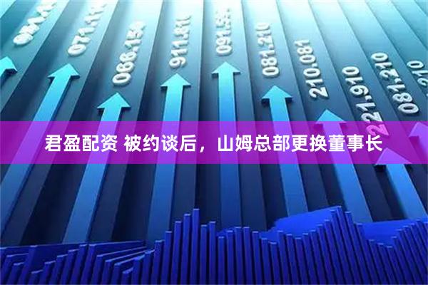 君盈配资 被约谈后，山姆总部更换董事长